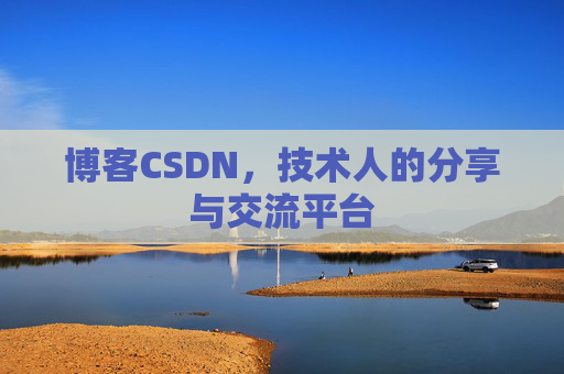 博客CSDN，技术人的分享与交流平台